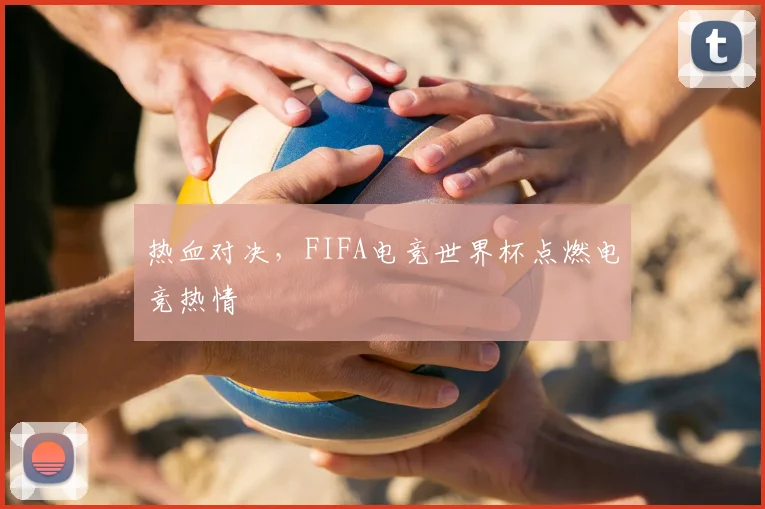 热血对决，FIFA电竞世界杯点燃电竞热情