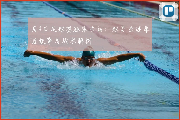月4日足球赛独家专访：球员亲述幕后故事与战术解析