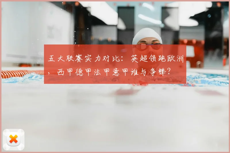 五大联赛实力对比：英超领跑欧洲，西甲德甲法甲意甲谁与争锋？