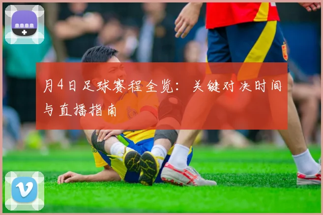 月4日足球赛程全览：关键对决时间与直播指南