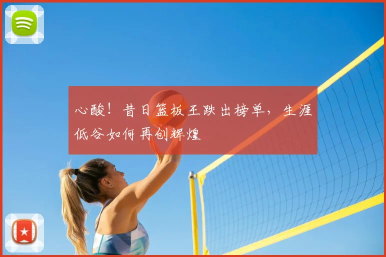 心酸！昔日篮板王跌出榜单，生涯低谷如何再创辉煌