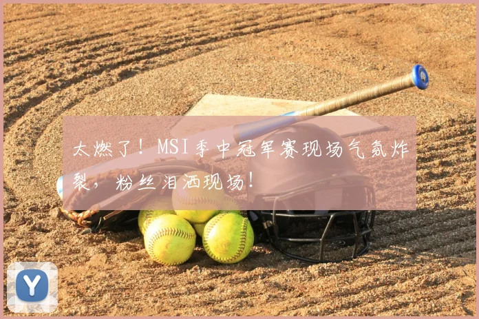 太燃了！MSI季中冠军赛现场气氛炸裂，粉丝泪洒现场！