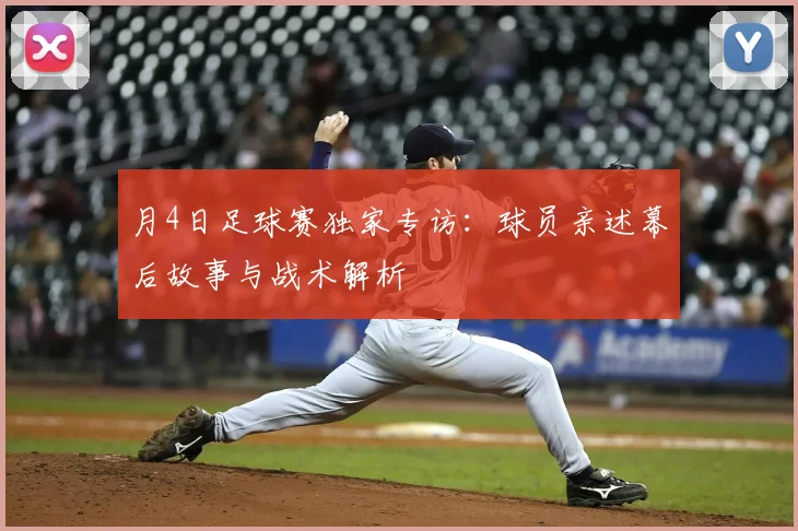 月4日足球赛独家专访：球员亲述幕后故事与战术解析