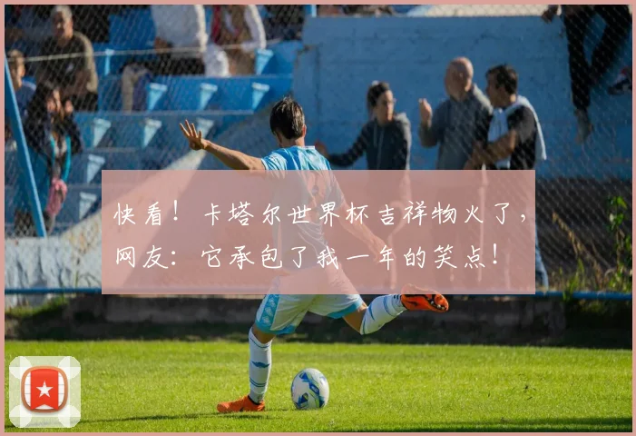 快看！卡塔尔世界杯吉祥物火了，网友：它承包了我一年的笑点！